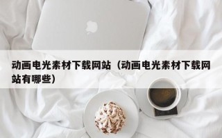 襄垣动画电光素材下载网站（动画电光素材下载网站有哪些）