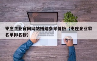 襄垣枣庄企业官网网站搭建参考价格（枣庄企业家名单排名榜）