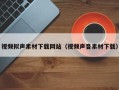 襄垣视频拟声素材下载网站（视频声音素材下载）