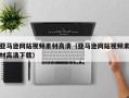 襄垣亚马逊网站视频素材高清（亚马逊网站视频素材高清下载）