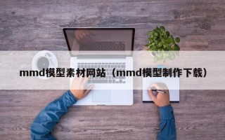 襄垣mmd模型素材网站（mmd模型制作下载）