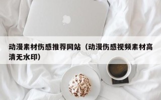 襄垣动漫素材伤感推荐网站（动漫伤感视频素材高清无水印）