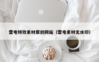 襄垣雷电特效素材原创网站（雷电素材无水印）