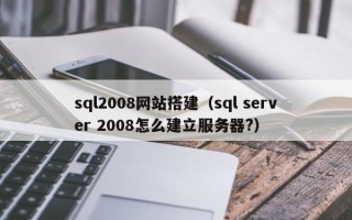 襄垣sql2008网站搭建（sql server 2008怎么建立服务器?）