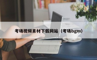 襄垣考场视频素材下载网站（考场bgm）