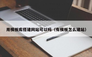 襄垣用模板库搭建网站可以吗（有模板怎么建站）