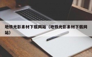 襄垣地铁光影素材下载网站（地铁光影素材下载网站）
