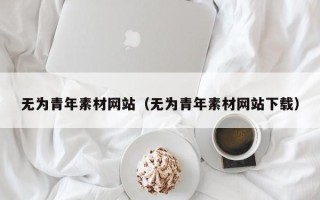 襄垣无为青年素材网站（无为青年素材网站下载）