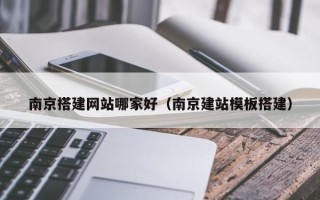 襄垣南京搭建网站哪家好（南京建站模板搭建）