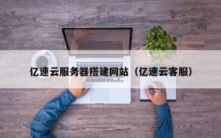 襄垣亿速云服务器搭建网站（亿速云客服）