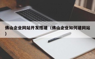 襄垣佛山企业网站开发搭建（佛山企业如何建网站）