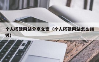 襄垣个人搭建网站分享文案（个人搭建网站怎么赚钱）