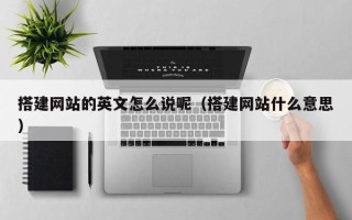 襄垣搭建网站的英文怎么说呢（搭建网站什么意思）
