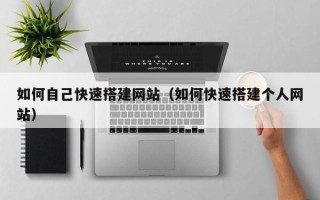 襄垣如何自己快速搭建网站（如何快速搭建个人网站）