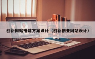 襄垣创新网站搭建方案设计（创新创业网站设计）